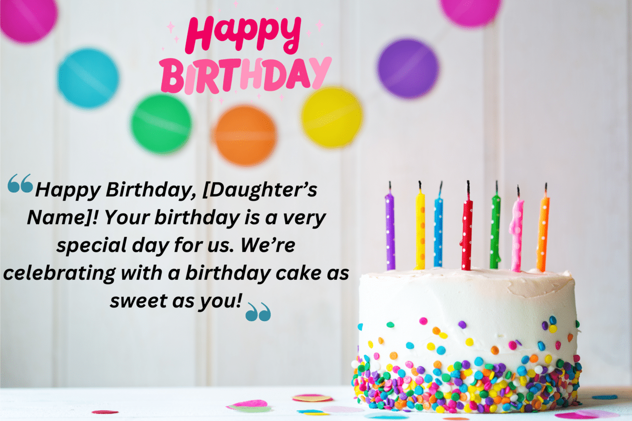 happy birthday, [daughter’s name]! your birthday is a very special day for us. we’re celebrating with a birthday cake as sweet as you!