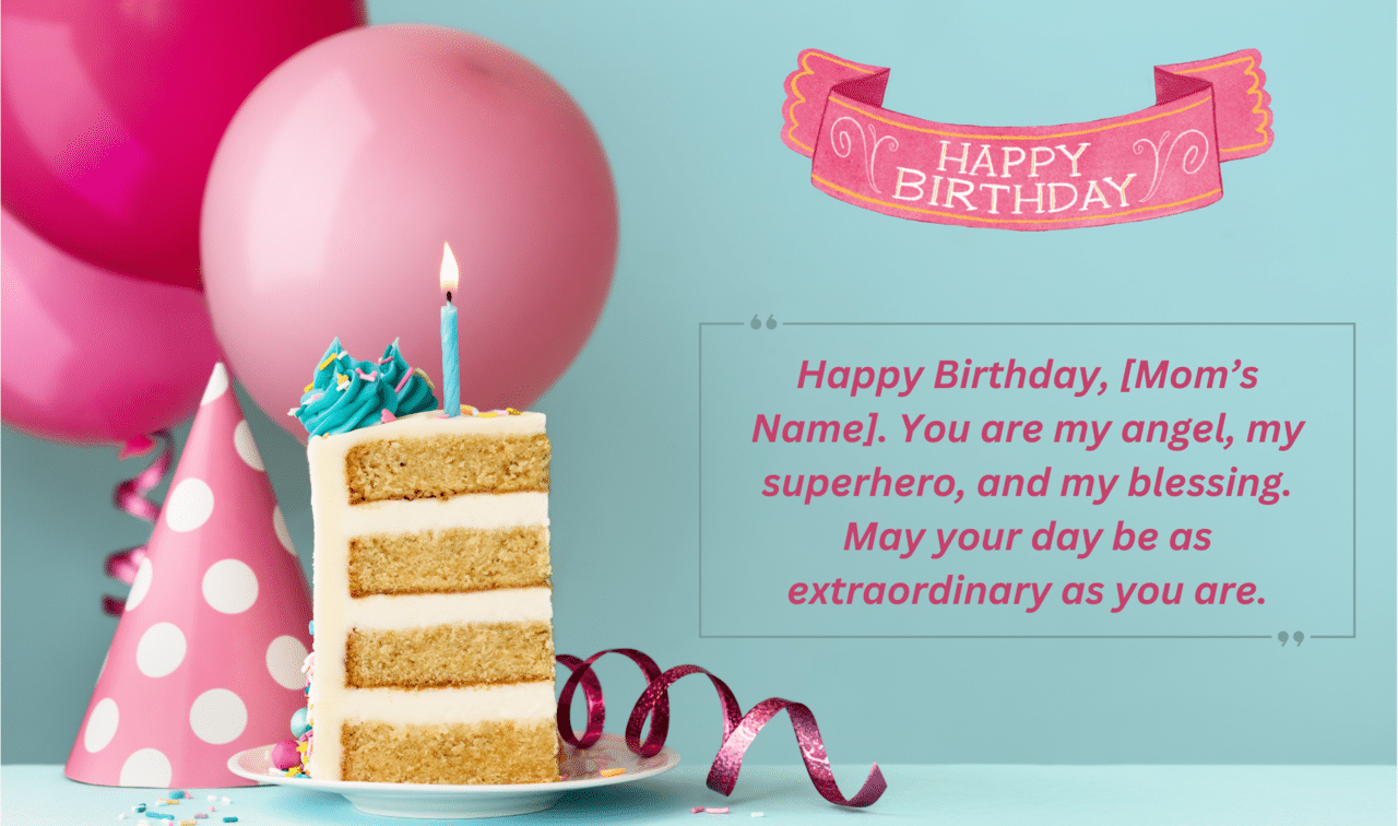 happy birthday, [mom’s name]. you are my angel, my superhero, and my blessing. may your day be as extraordinary as you are.