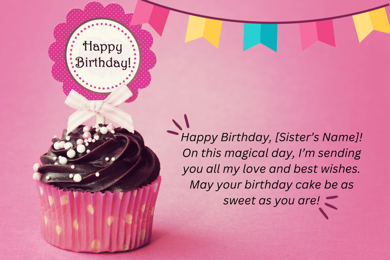 happy birthday, [sister’s name]! on this magical day, i’m sending you all my love and best wishes. may your birthday cake be as sweet as you are!