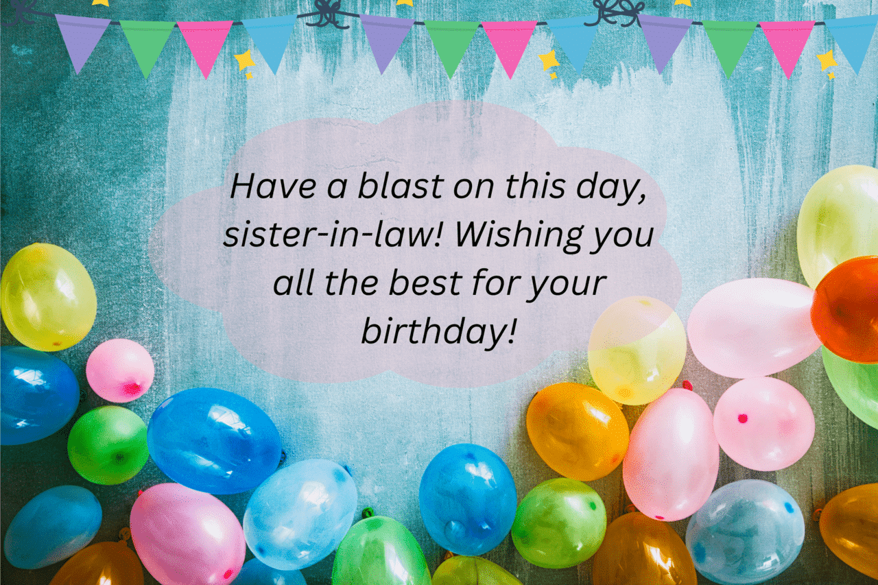 have a blast on this day, sister in law! wishing you all the best for your birthday!