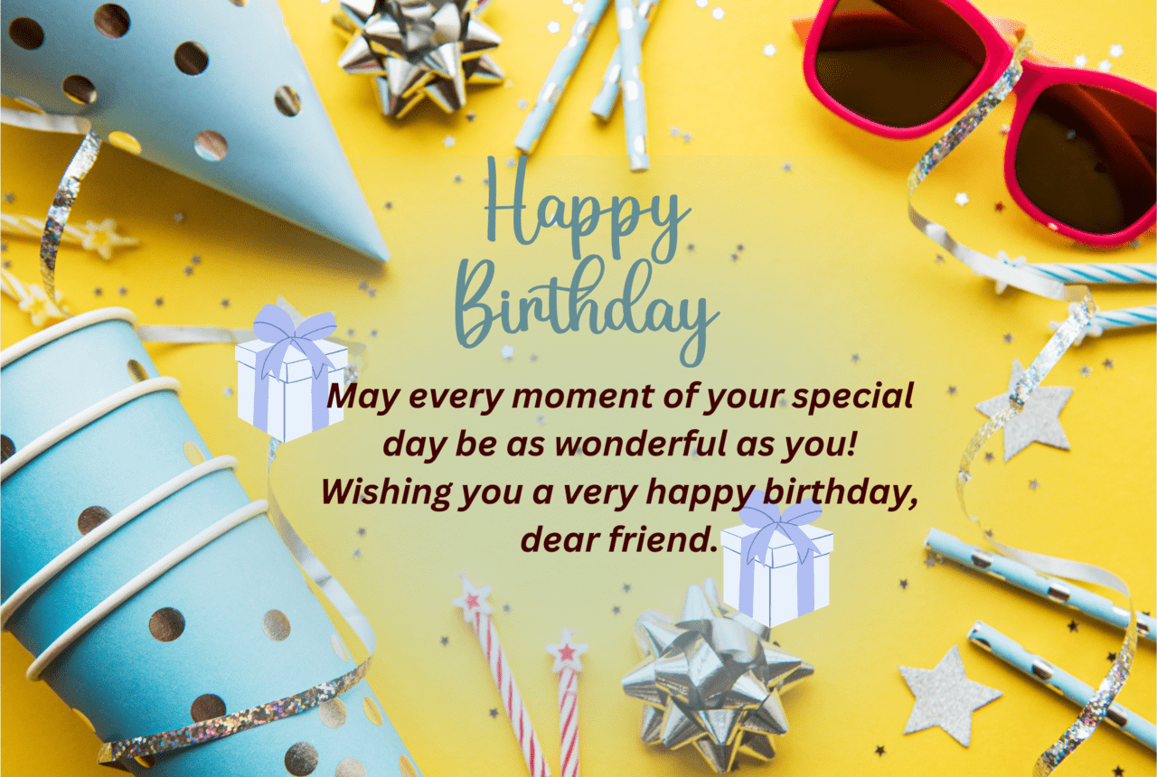 may every moment of your special day be as wonderful as you! wishing you a very happy birthday, dear friend.