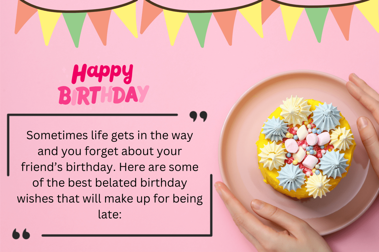 sometimes life gets in the way and you forget about your friend’s birthday. here are some of the best belated birthday wishes that will make up for being late
