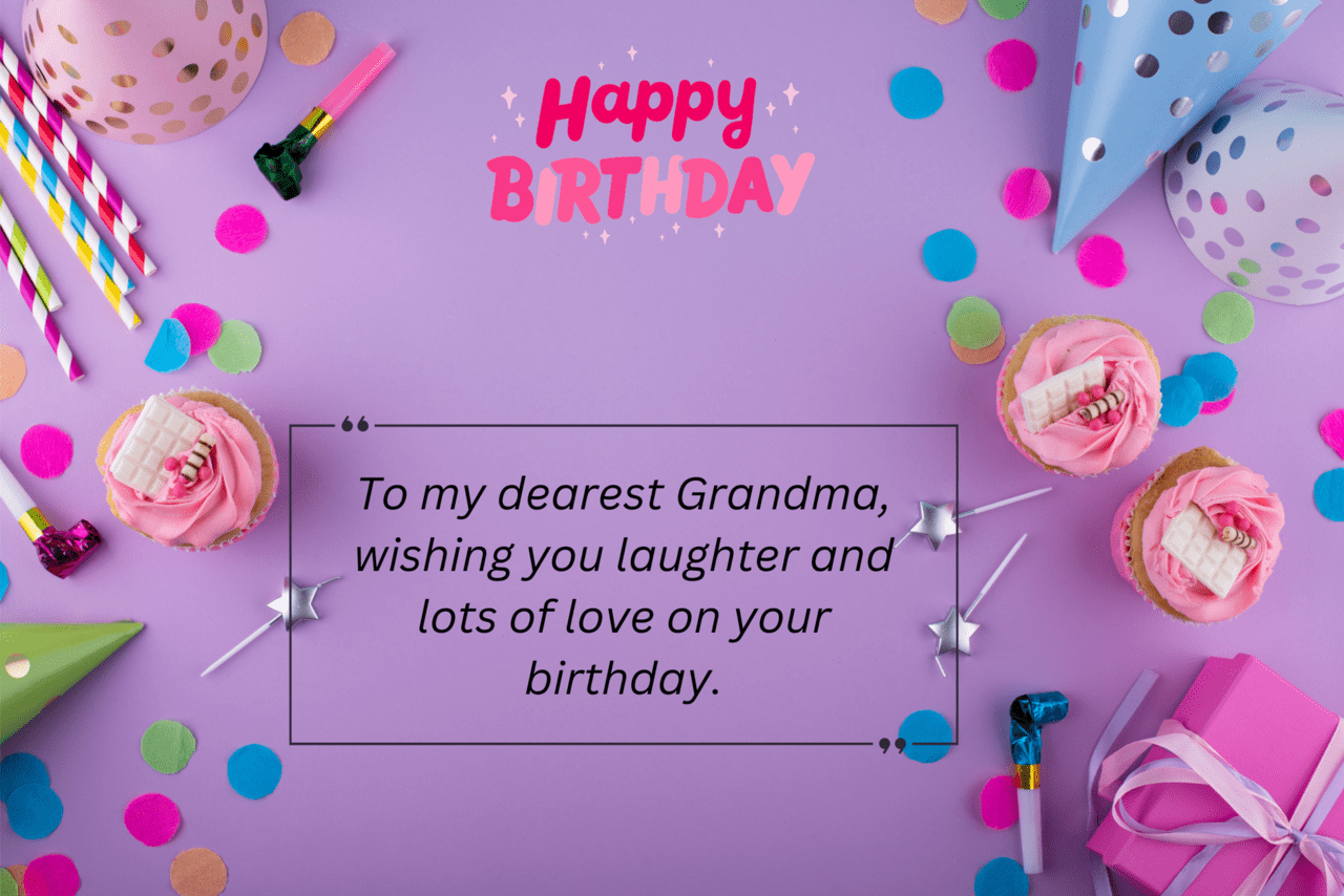 to my dearest grandma, wishing you laughter and lots of love on your birthday.