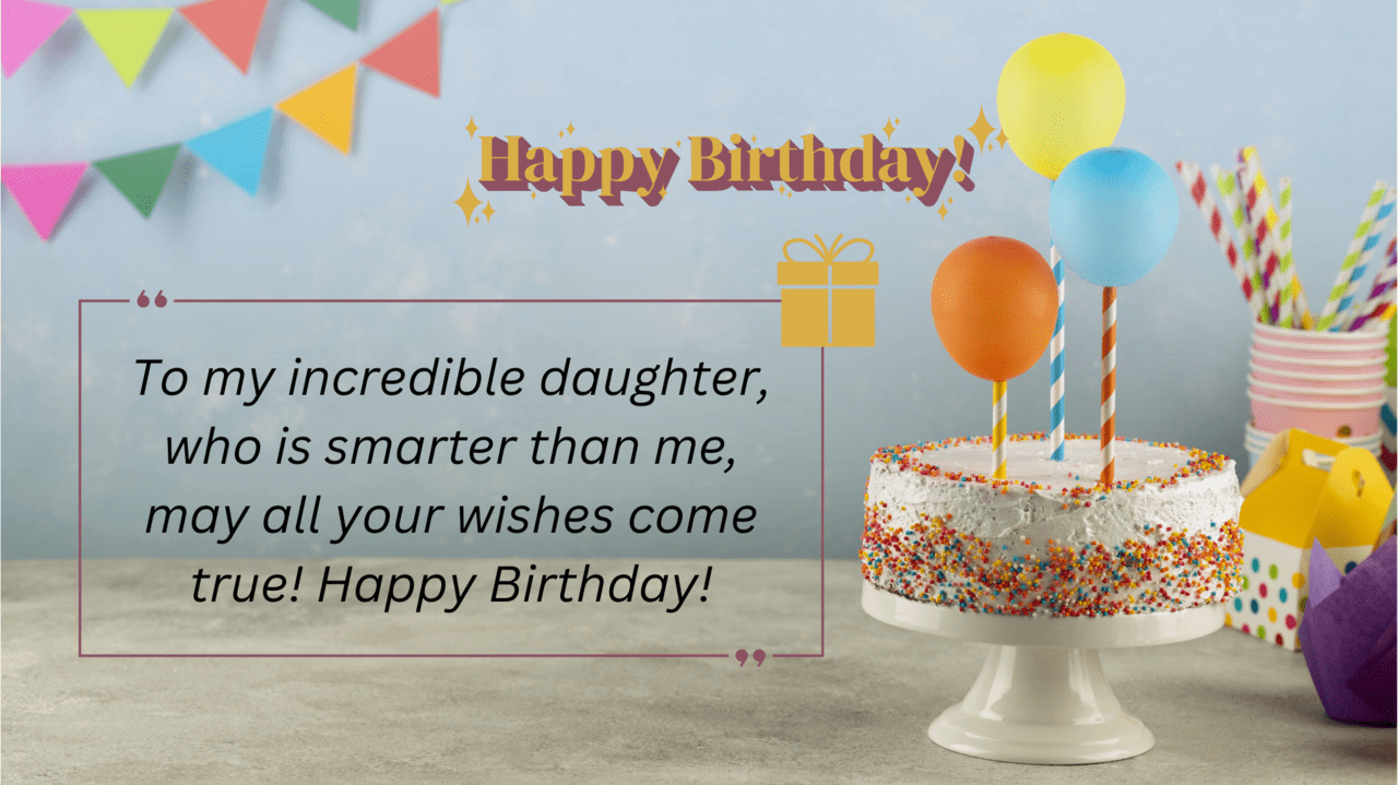 to my incredible daughter, who is smarter than me, may all your wishes come true! happy birthday!