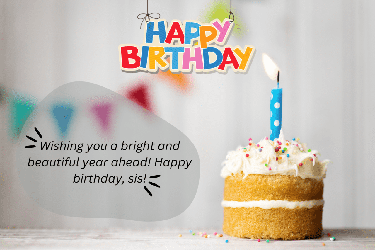 wishing you a bright and beautiful year ahead! happy birthday, sis!