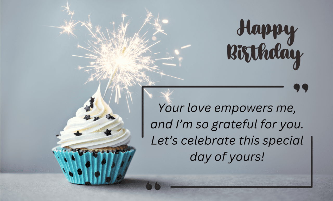 your love empowers me, and i’m so grateful for you. let’s celebrate this special day of yours!