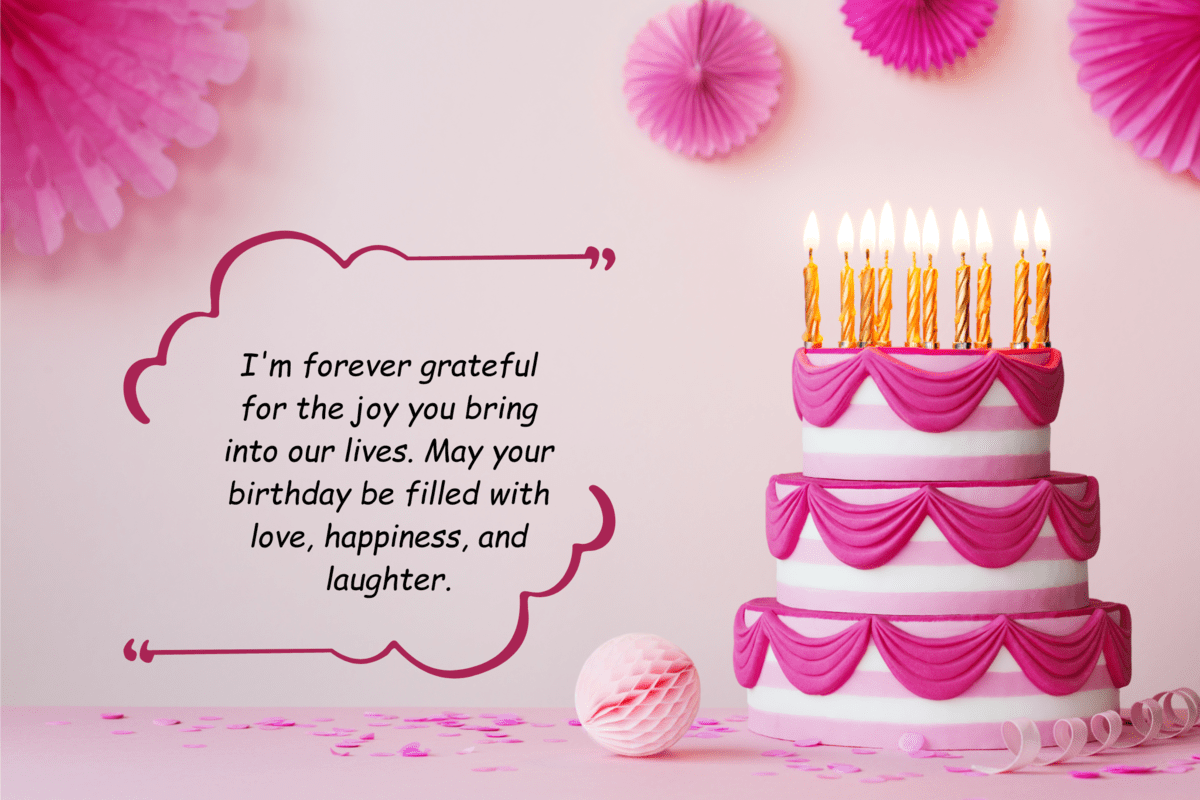 i'm forever grateful for the joy you bring into our lives. may your birthday be filled with love, happiness, and laughter.