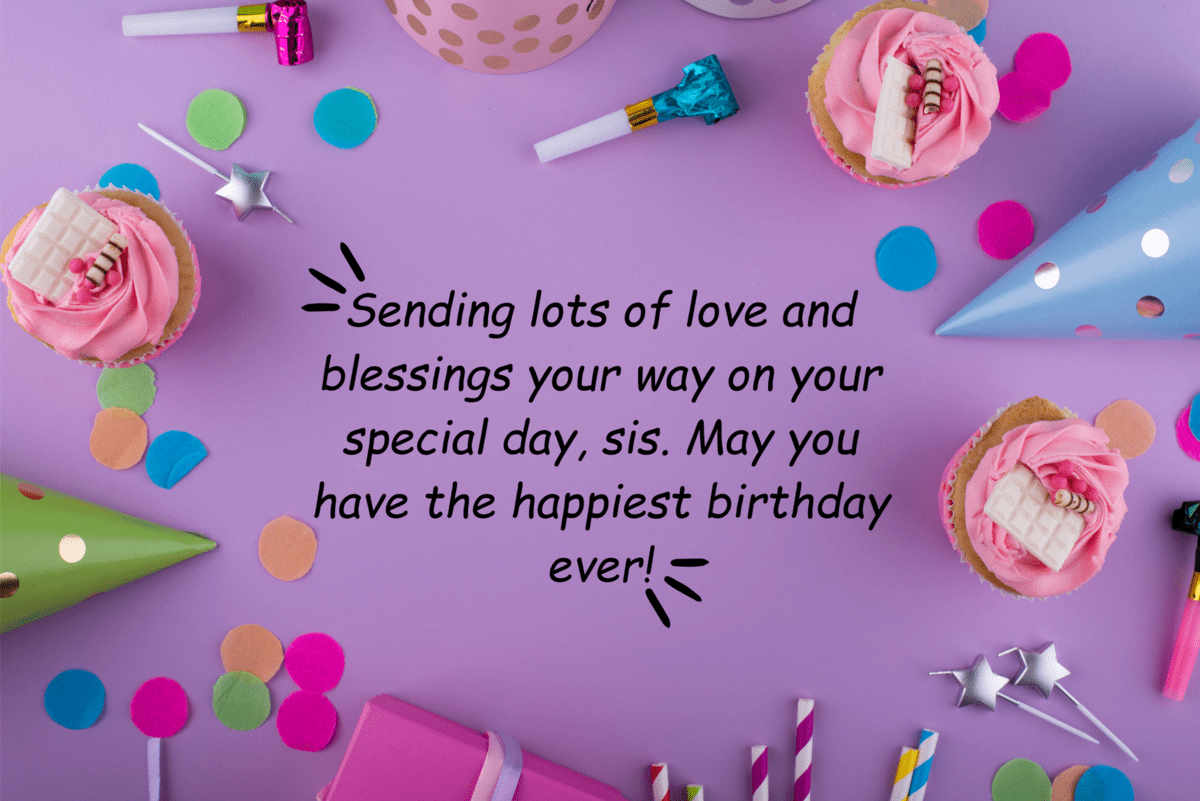 sending lots of love and blessings your way on your special day, sis. may you have the happiest birthday ever!