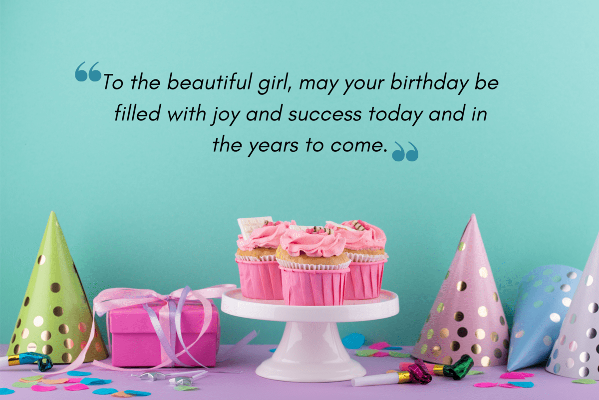 to the beautiful girl, may your birthday be filled with joy and success today and in the years to come.