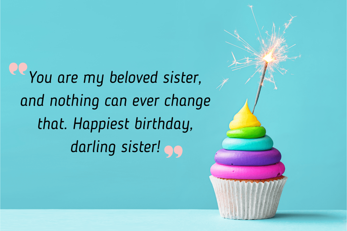 you are my beloved sister, and nothing can ever change that. happiest birthday, darling sister!