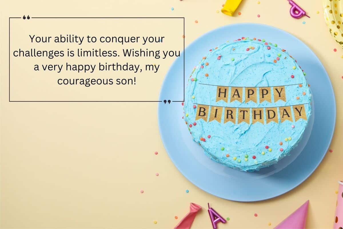 your ability to conquer your challenges is limitless. wishing you a very happy birthday, my courageous son!