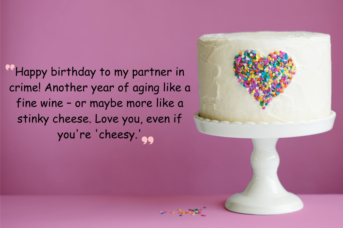 happy birthday to my partner in crime! another year of aging like a fine wine – or maybe more like a stinky cheese. love you, even if you're 'cheesy.'(1)