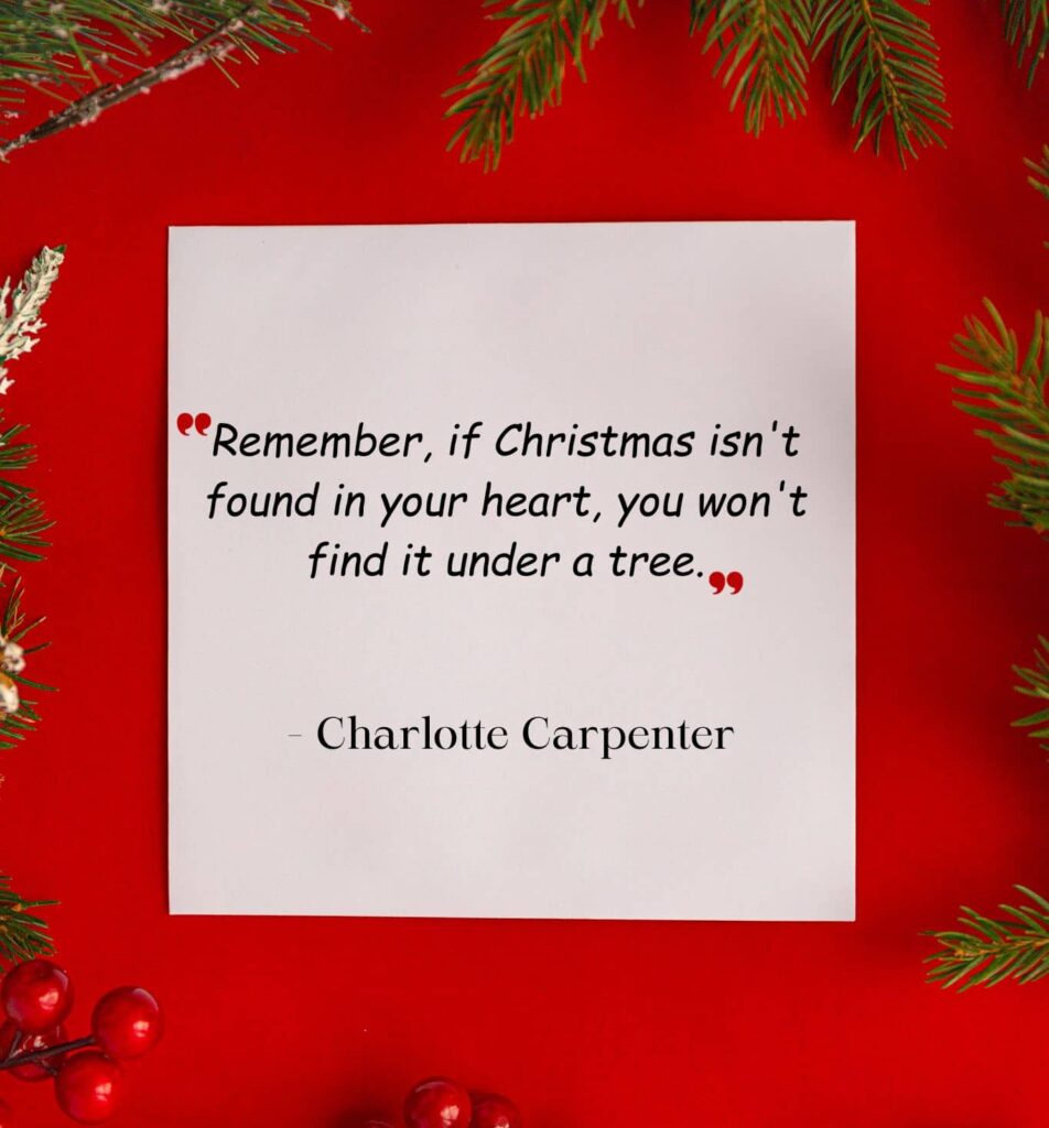 remember, if christmas isn't found in your heart, you won't find it under a tree. charlotte carpenter