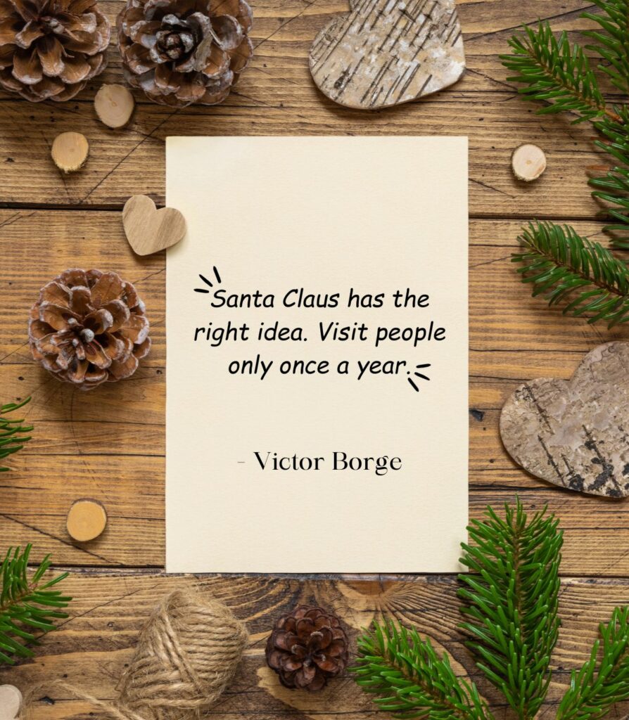 santa claus has the right idea. visit people only once a year. victor borge