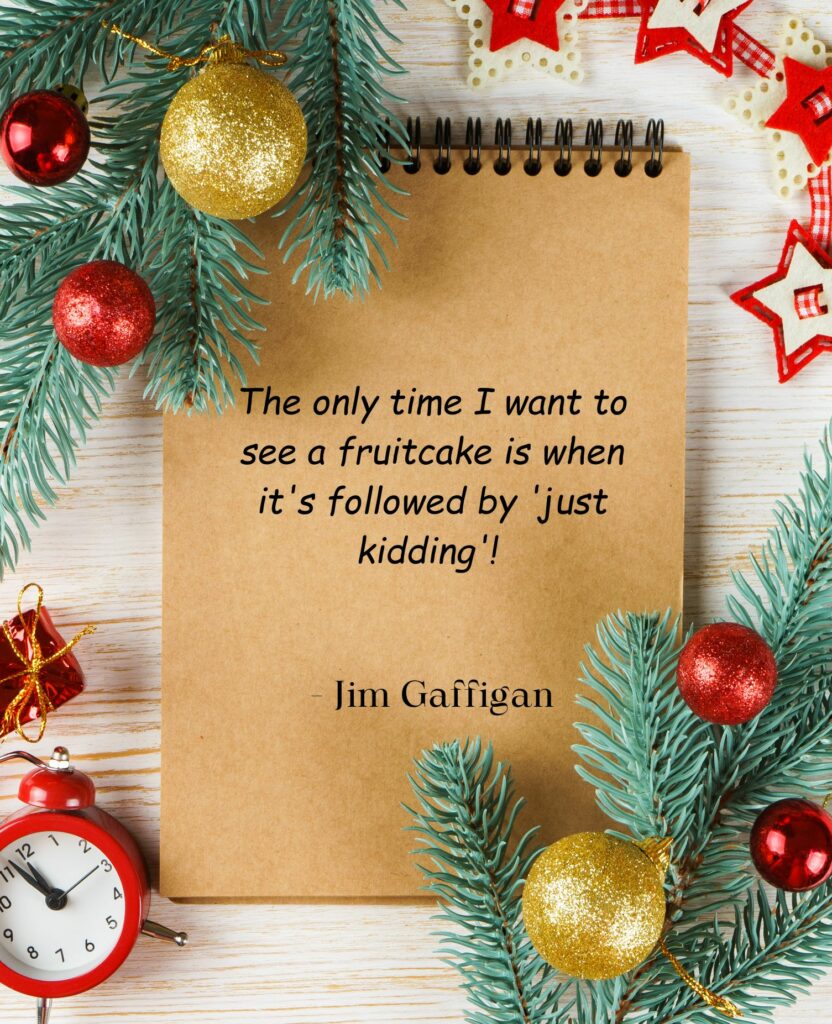 the only time i want to see a fruitcake is when it's followed by 'just kidding'! jim gaffigan